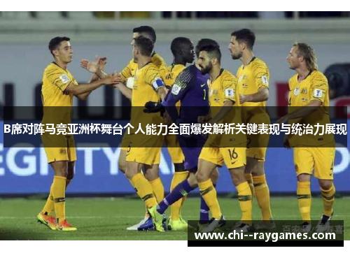 B席对阵马竞亚洲杯舞台个人能力全面爆发解析关键表现与统治力展现