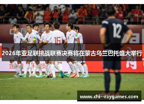 2026年亚足联挑战联赛决赛将在蒙古乌兰巴托盛大举行 2026年亚足联挑战联赛决赛将在蒙古乌兰巴托盛大举行