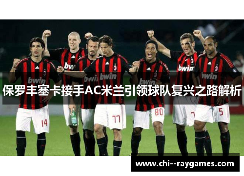 保罗丰塞卡接手AC米兰引领球队复兴之路解析