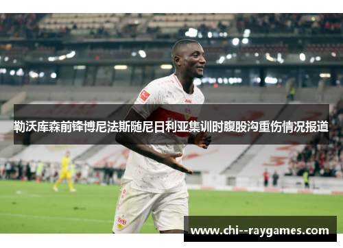 勒沃库森前锋博尼法斯随尼日利亚集训时腹股沟重伤情况报道 勒沃库森前锋博尼法斯随尼日利亚集训时腹股沟重伤情况报道