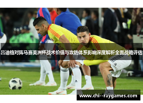 吕迪格对阵马赛美洲杯战术价值与攻防体系影响深度解析全面战略评估