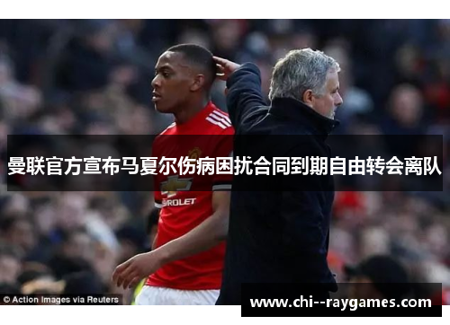 曼联官方宣布马夏尔伤病困扰合同到期自由转会离队