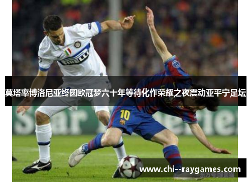 莫塔率博洛尼亚终圆欧冠梦六十年等待化作荣耀之夜震动亚平宁足坛