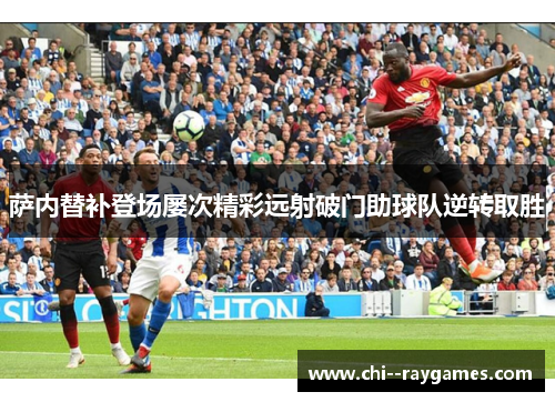 萨内替补登场屡次精彩远射破门助球队逆转取胜