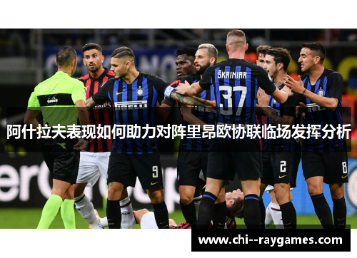 阿什拉夫表现如何助力对阵里昂欧协联临场发挥分析