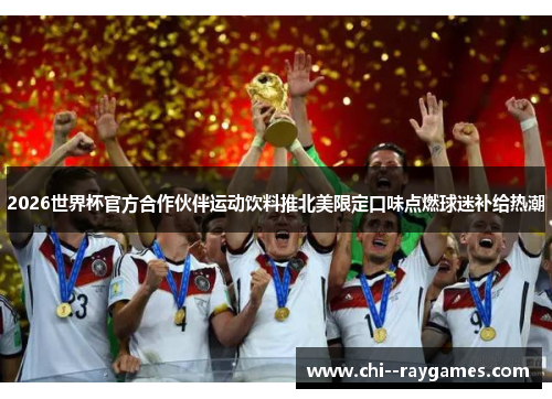 2026世界杯官方合作伙伴运动饮料推北美限定口味点燃球迷补给热潮