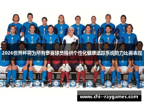 2026世界杯将为所有参赛球员提供个性化健康追踪系统助力比赛表现