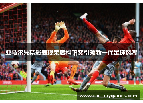 亚马尔凭精彩表现荣膺科帕奖引领新一代足球风潮