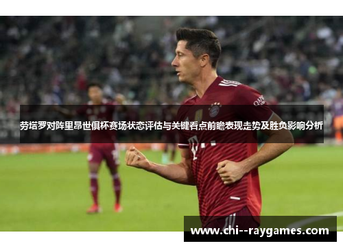 劳塔罗对阵里昂世俱杯赛场状态评估与关键看点前瞻表现走势及胜负影响分析