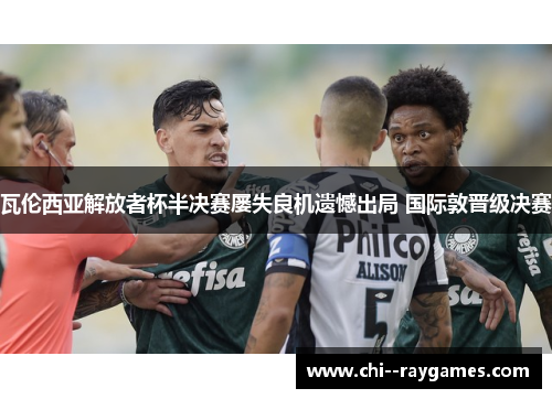 瓦伦西亚解放者杯半决赛屡失良机遗憾出局 国际敦晋级决赛