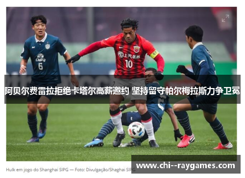 阿贝尔费雷拉拒绝卡塔尔高薪邀约 坚持留守帕尔梅拉斯力争卫冕
