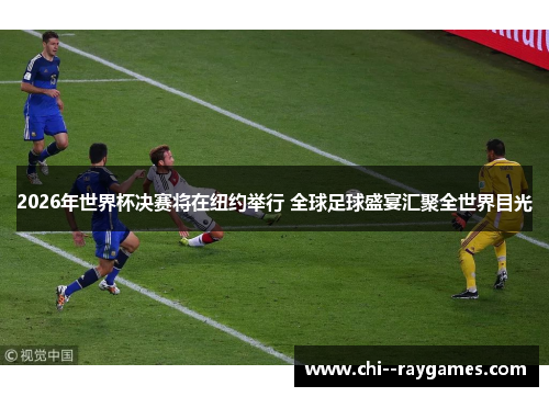 2026年世界杯决赛将在纽约举行 全球足球盛宴汇聚全世界目光 2026年世界杯决赛将在纽约举行 全球足球盛宴汇聚全世界目光