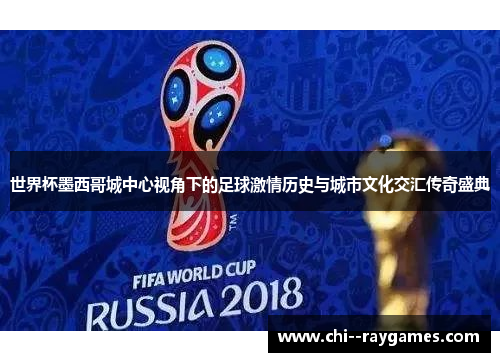 世界杯墨西哥城中心视角下的足球激情历史与城市文化交汇传奇盛典 世界杯墨西哥城中心视角下的足球激情历史与城市文化交汇传奇盛典