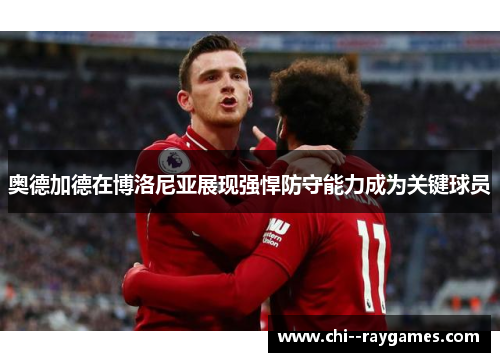 奥德加德在博洛尼亚展现强悍防守能力成为关键球员