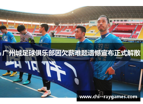 广州城足球俱乐部因欠薪难题遗憾宣布正式解散 广州城足球俱乐部因欠薪难题遗憾宣布正式解散