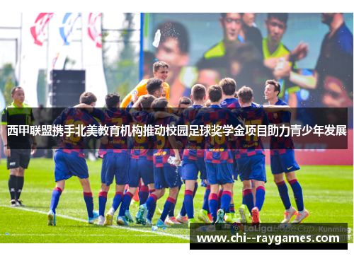 西甲联盟携手北美教育机构推动校园足球奖学金项目助力青少年发展