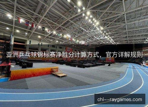亚洲乒乓球锦标赛净胜分计算方式，官方详解规则