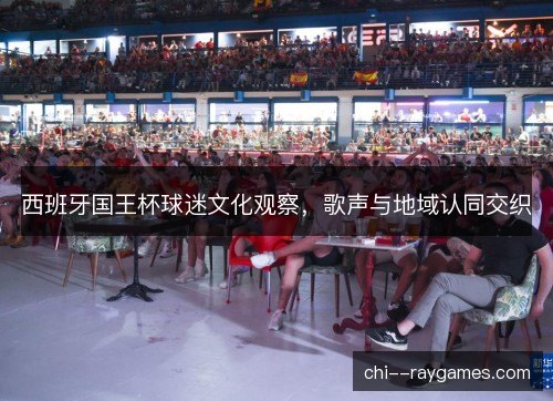 西班牙国王杯球迷文化观察，歌声与地域认同交织