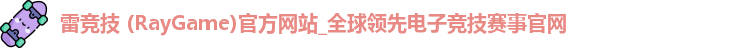 雷竞技 (RayGame)官方网站_全球领先电子竞技赛事官网